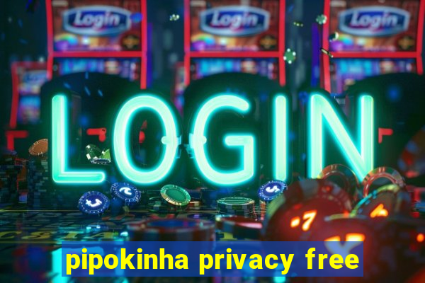 pipokinha privacy free